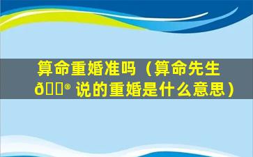 算命重婚准吗（算命先生 💮 说的重婚是什么意思）